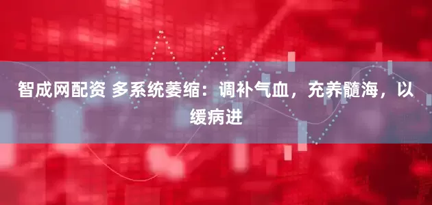 智成网配资 多系统萎缩：调补气血，充养髓海，以缓病进