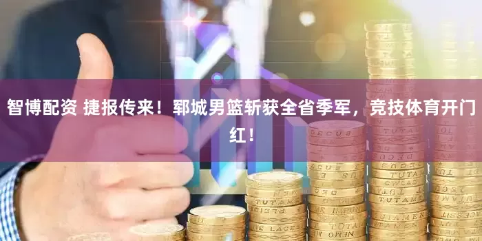 智博配资 捷报传来！郓城男篮斩获全省季军，竞技体育开门红！